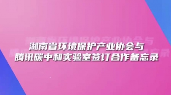 湖南省环境保护产业协会与腾讯碳中和实验室签订合作备忘录